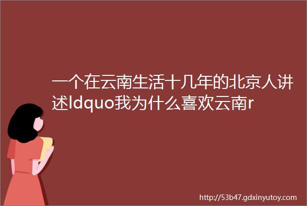 一个在云南生活十几年的北京人讲述ldquo我为什么喜欢云南rdquo